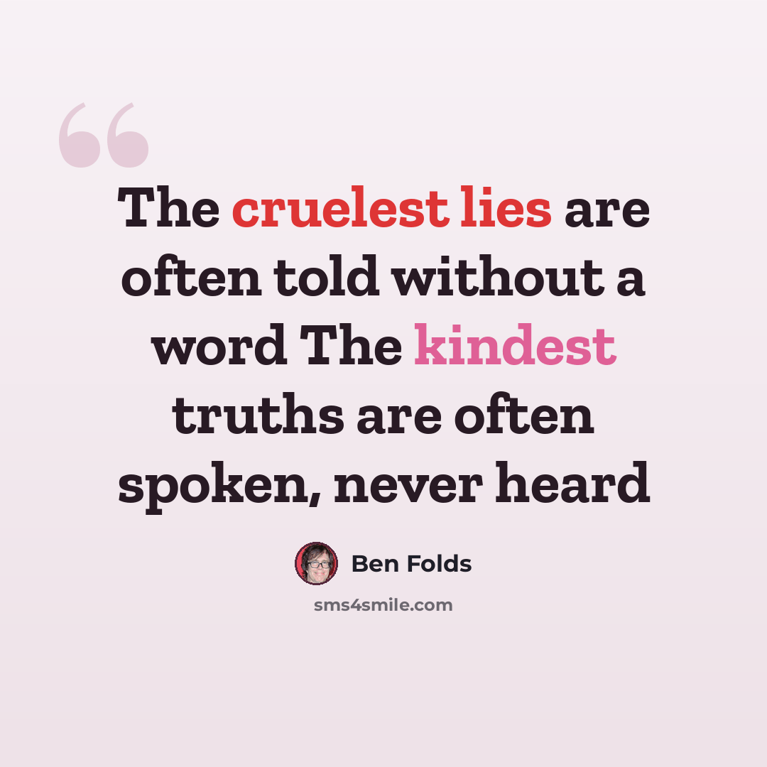 “The cruelest lies are often told without a word The kindest truths are often spoken, never heard” quote by Ben Folds