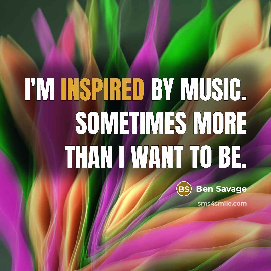 “I'm inspired by music. Sometimes more than I want to be.” quote by Ben Savage