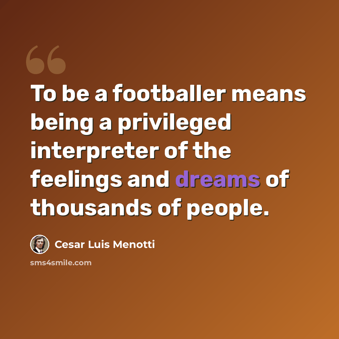 “To be a footballer means being a privileged interpreter of the feelings and dreams of thousands of people.” quote by Cesar Luis Menotti