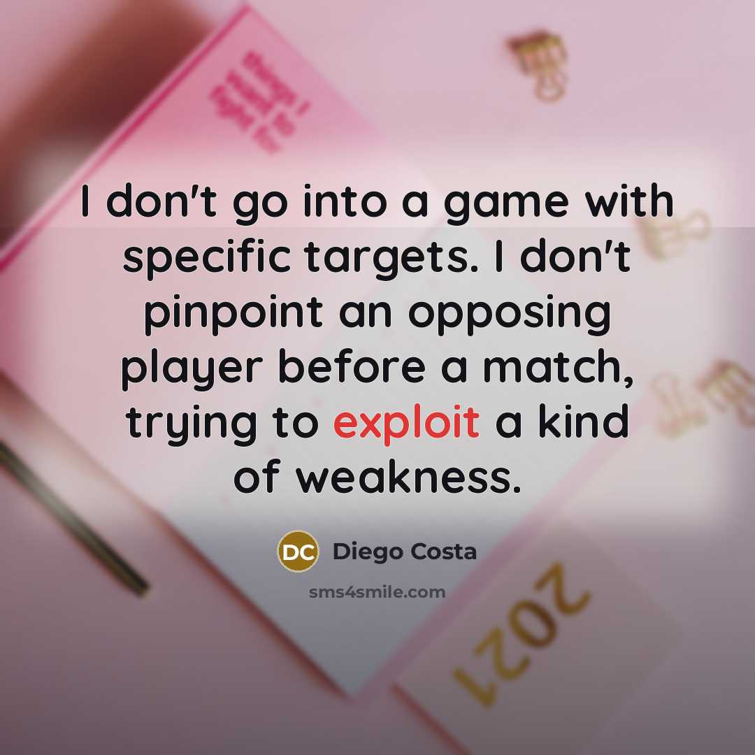 “I don't go into a game with specific targets. I don't pinpoint an opposing player before a match, trying to exploit a kind of weakness.” quote by Diego Costa