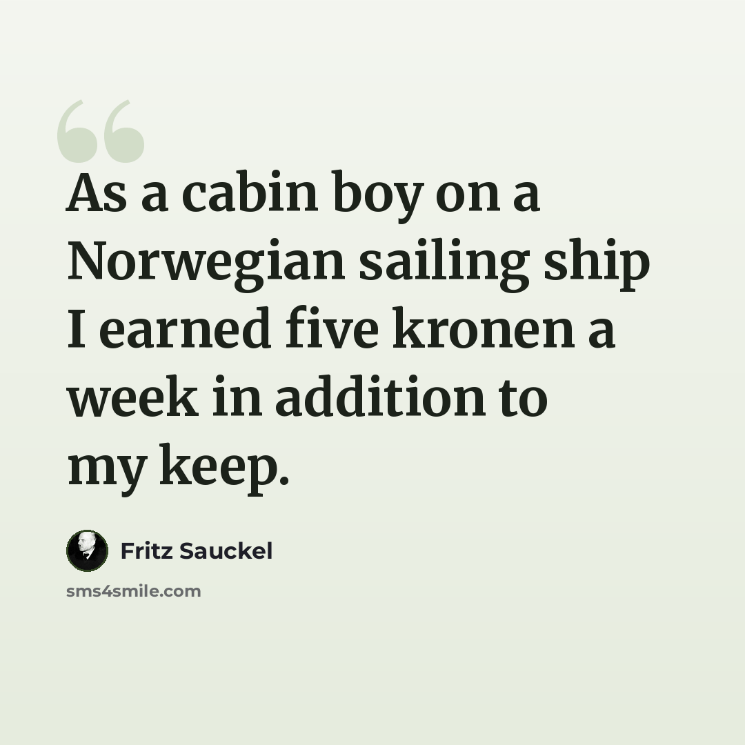 “As a cabin boy on a Norwegian sailing ship I earned five kronen a week in addition to my keep.” quote by Fritz Sauckel