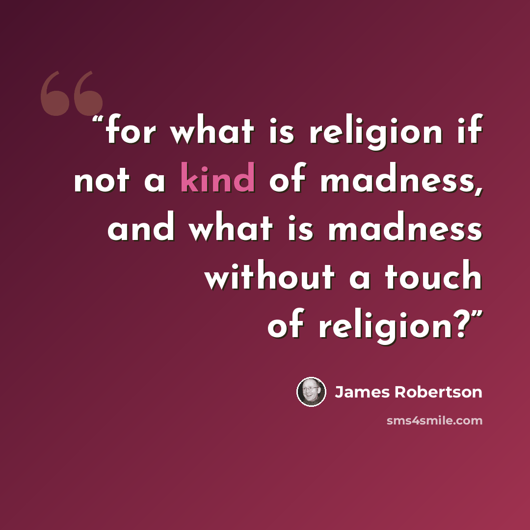 “for what is religion if not a kind of madness, and what is madness without a touch of religion?” quote by James Robertson