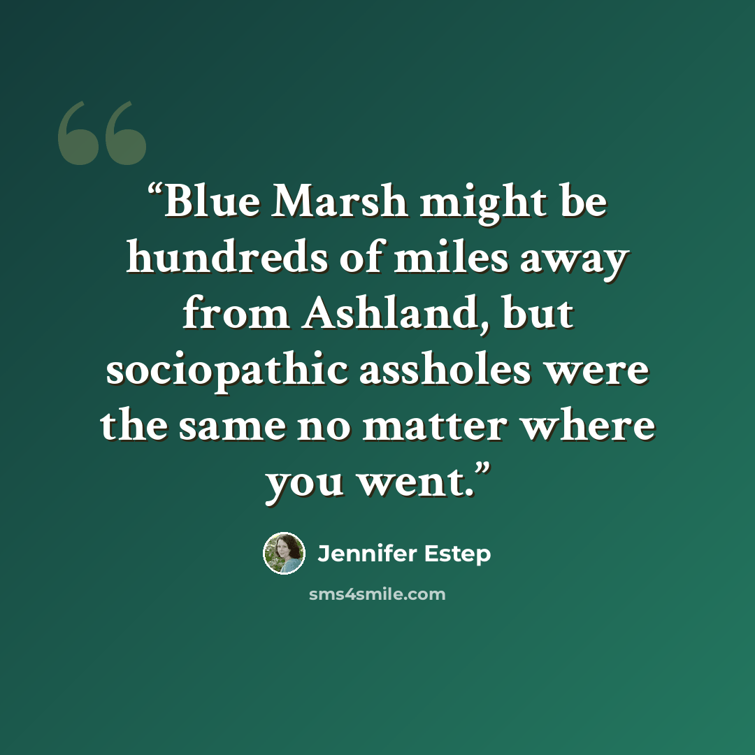 “Blue Marsh might be hundreds of miles away from Ashland, but sociopathic assholes were the same no matter where you went.” quote by Jennifer Estep