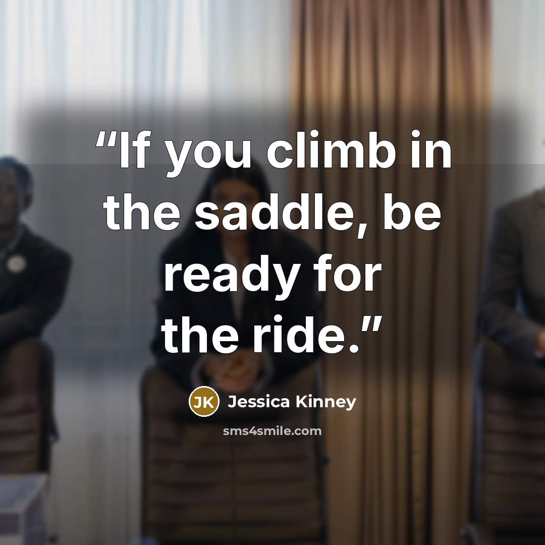 “If you climb in the saddle, be ready for the ride.” quote by Jessica Kinney