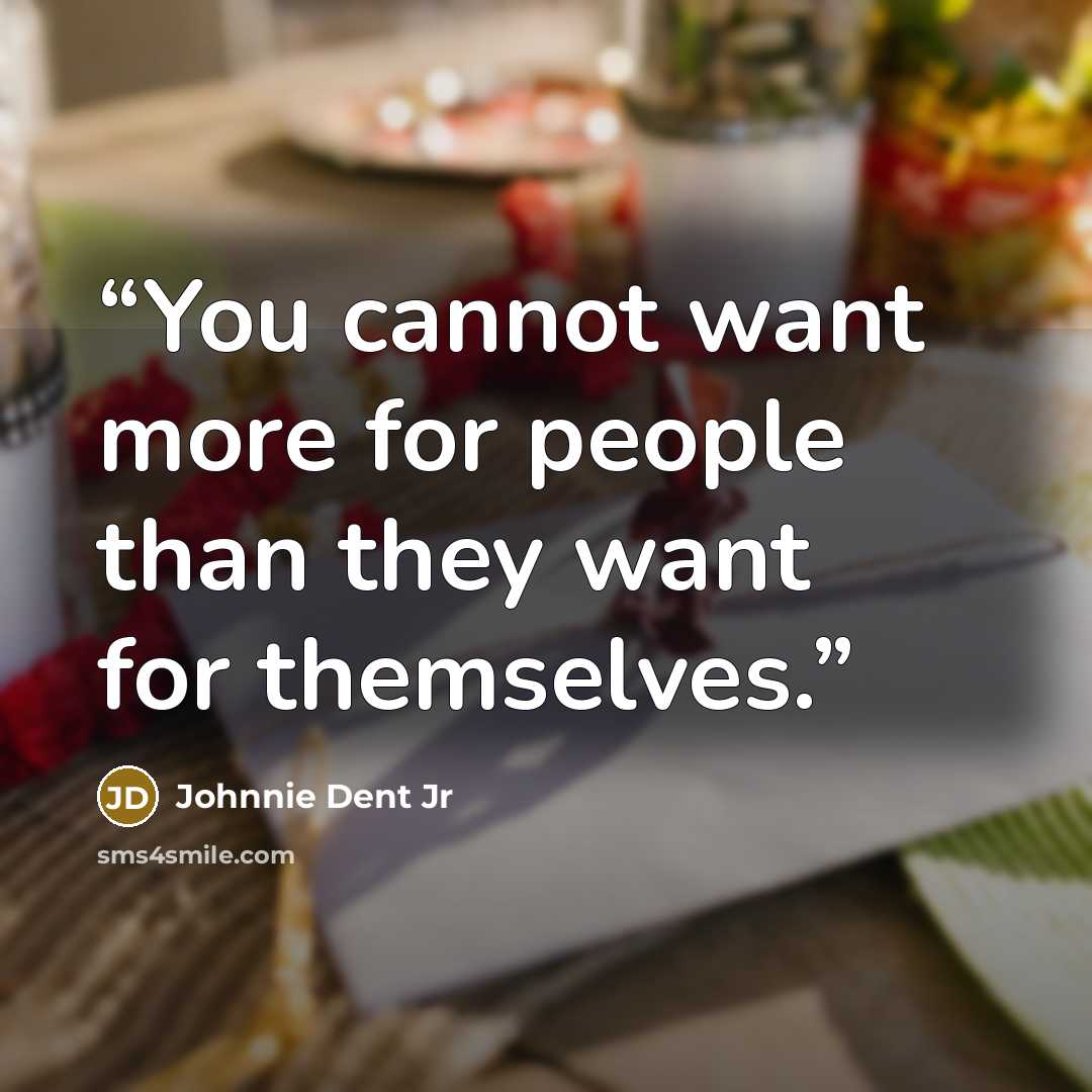 “You cannot want more for people than they want for themselves.” quote by Johnnie Dent Jr