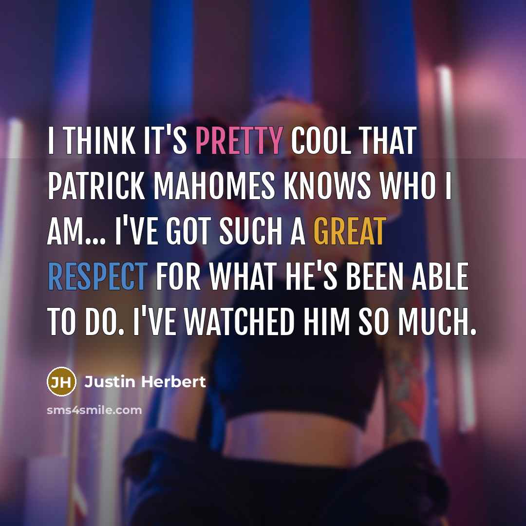 “I think it's pretty cool that Patrick Mahomes knows who I am... I've got such a great respect for what he's been able to do. I've watched him so much.” quote by Justin Herbert