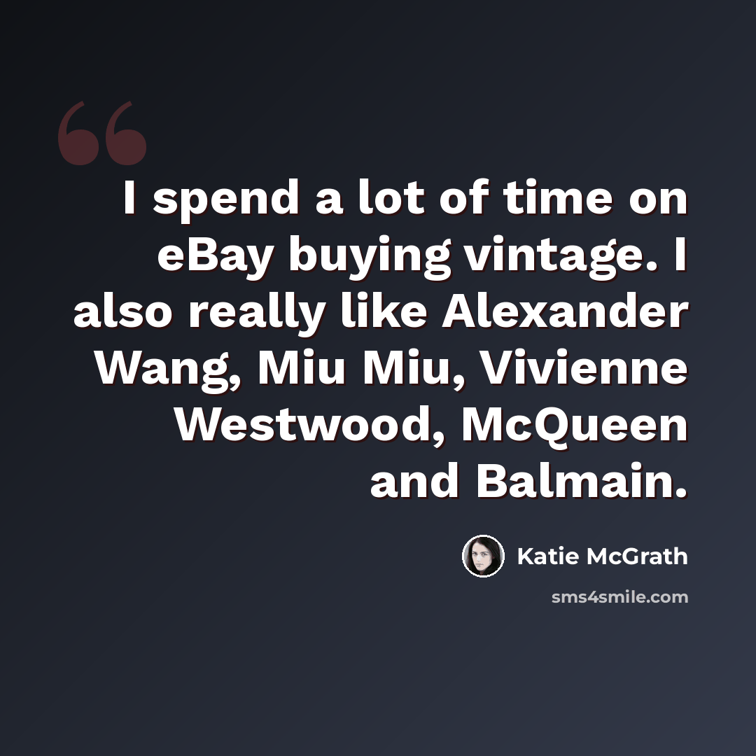 “I spend a lot of time on eBay buying vintage. I also really like Alexander Wang, Miu Miu, Vivienne Westwood, McQueen and Balmain.” quote by Katie McGrath