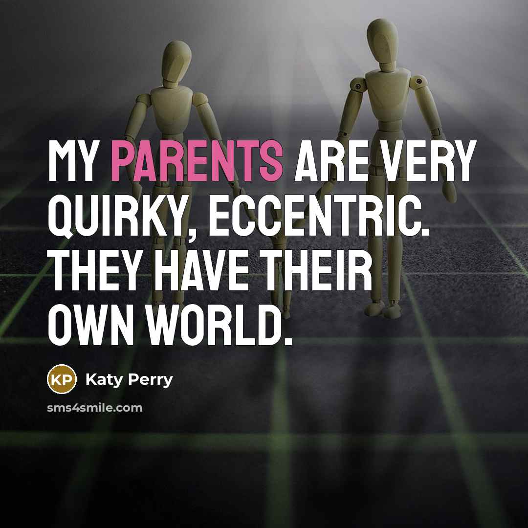 “My parents are very quirky, eccentric. They have their own world.” quote by Katy Perry