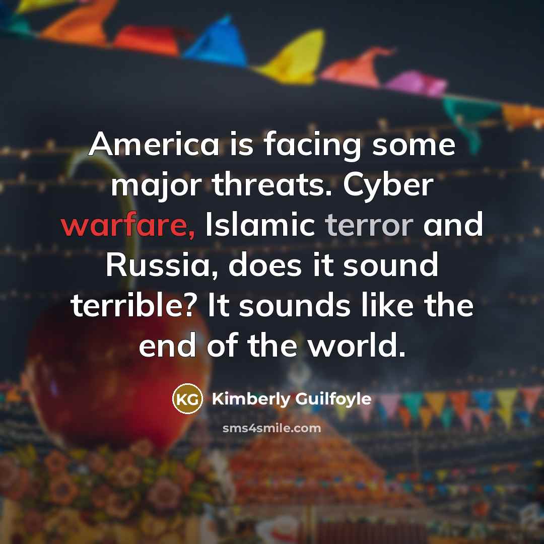 “America is facing some major threats. Cyber warfare, Islamic terror and Russia, does it sound terrible? It sounds like the end of the world.” quote by Kimberly Guilfoyle