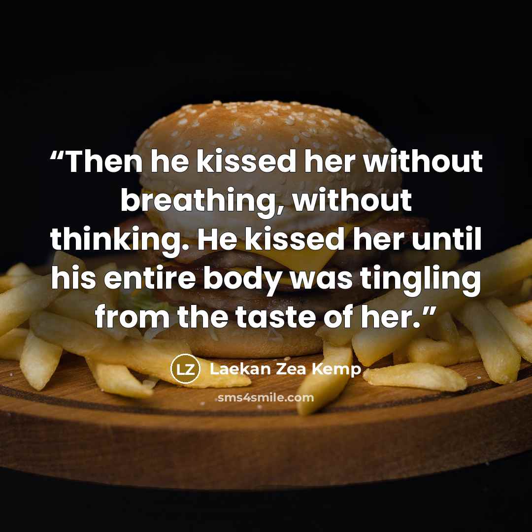 “Then he kissed her without breathing, without thinking. He kissed her until his entire body was tingling from the taste of her.” quote by Laekan Zea Kemp