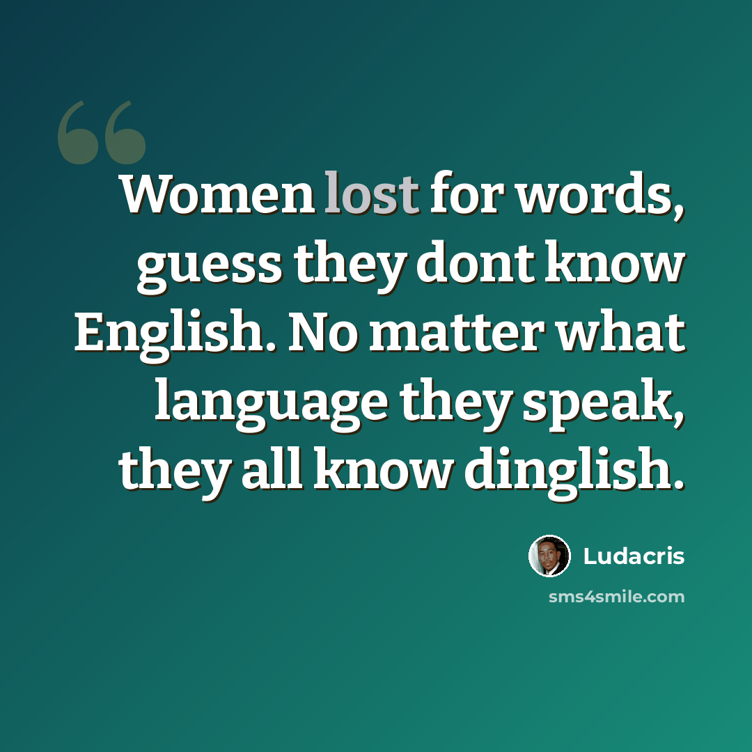 “Women lost for words, guess they dont know English. No matter what language they speak, they all know dinglish.” quote by Ludacris