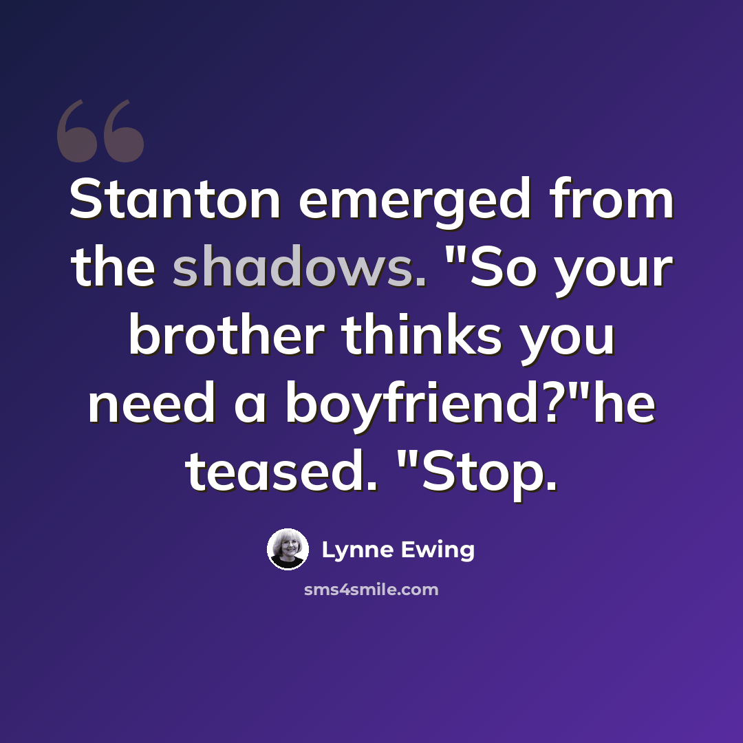 “Stanton emerged from the shadows. "So your brother thinks you need a boyfriend?"he teased. "Stop.” quote by Lynne Ewing