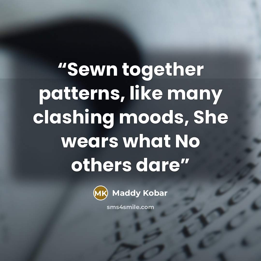 “Sewn together patterns, like many clashing moods, She wears what No others dare” quote by Maddy Kobar