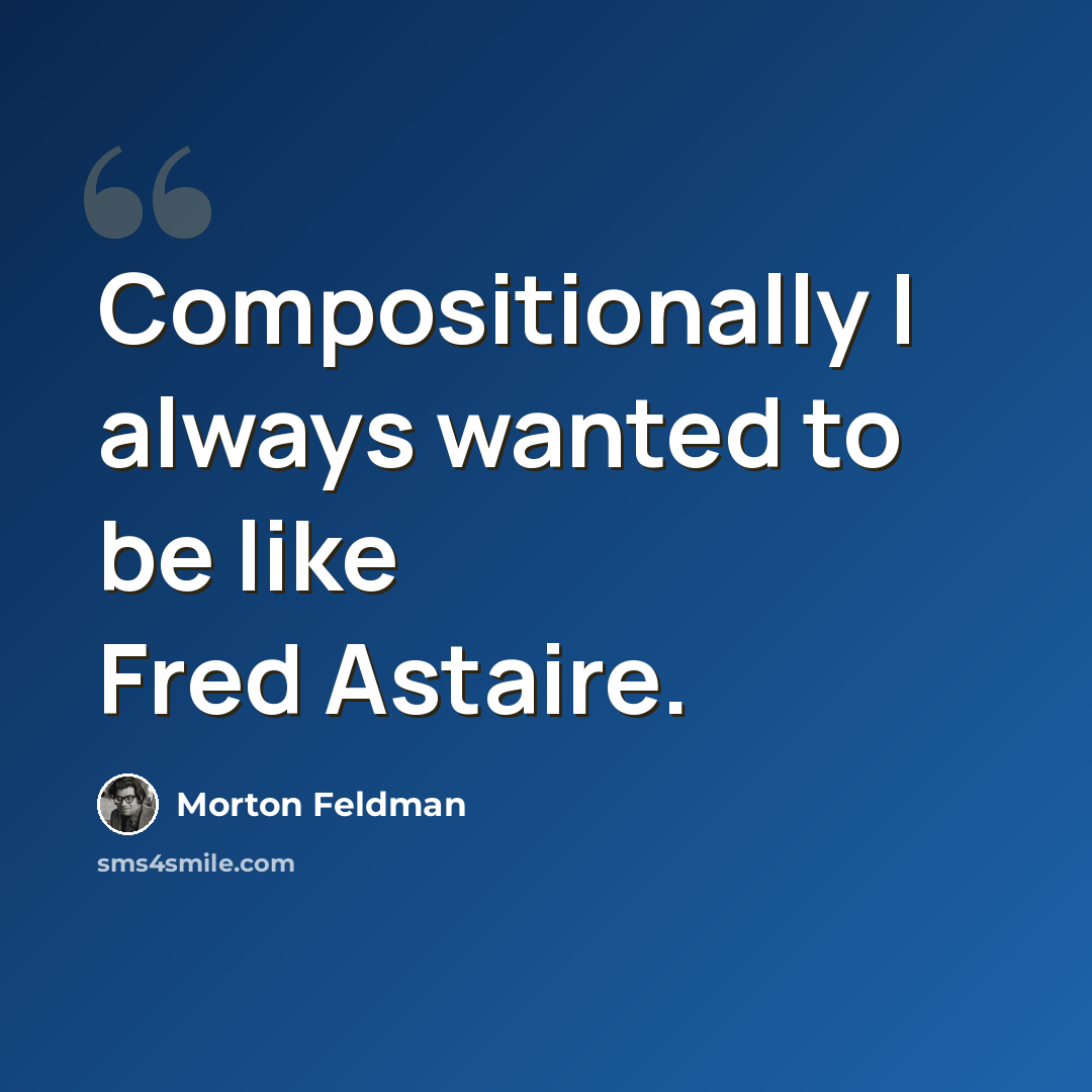 “Compositionally I always wanted to be like Fred Astaire.” quote by Morton Feldman