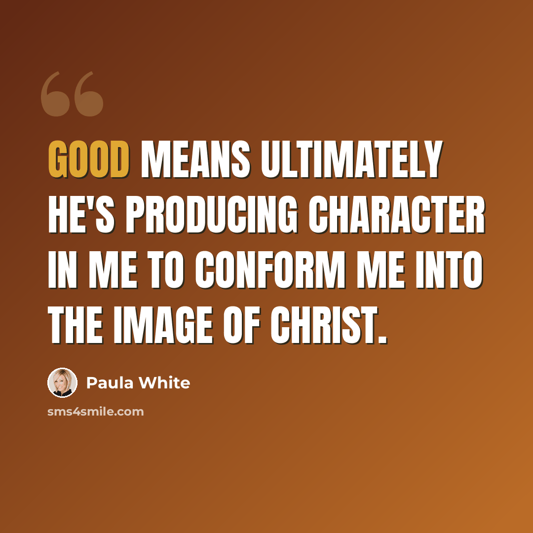 “Good means ultimately he's producing character in me to conform me into the image of Christ.” quote by Paula White