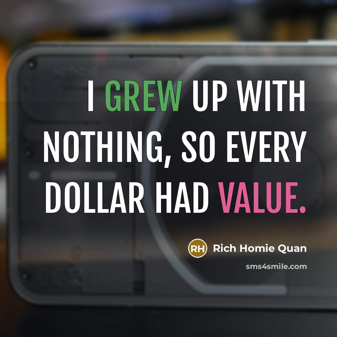 “I grew up with nothing, so every dollar had value.” quote by Rich Homie Quan