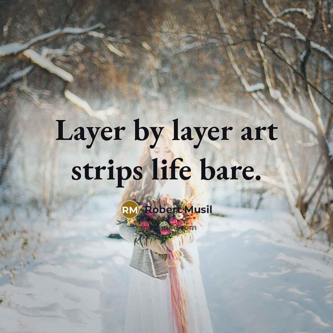 “Layer by layer art strips life bare.” quote by Robert Musil