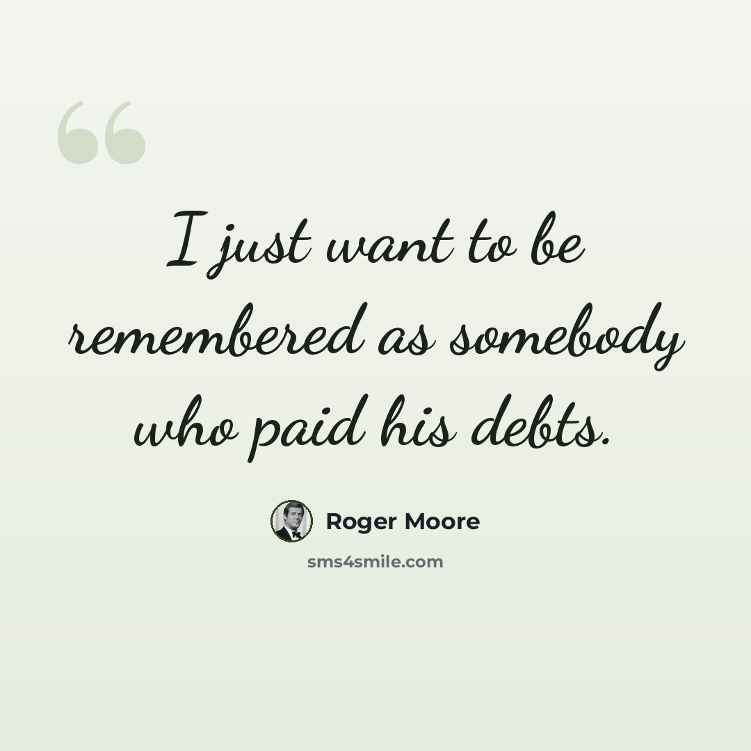 “I just want to be remembered as somebody who paid his debts.” quote by Roger Moore