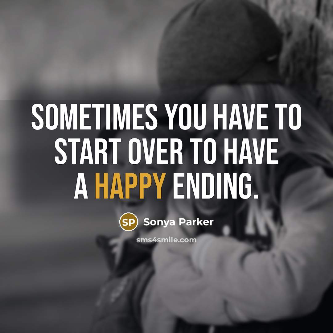 “Sometimes you have to start over to have a happy ending.” quote by Sonya Parker