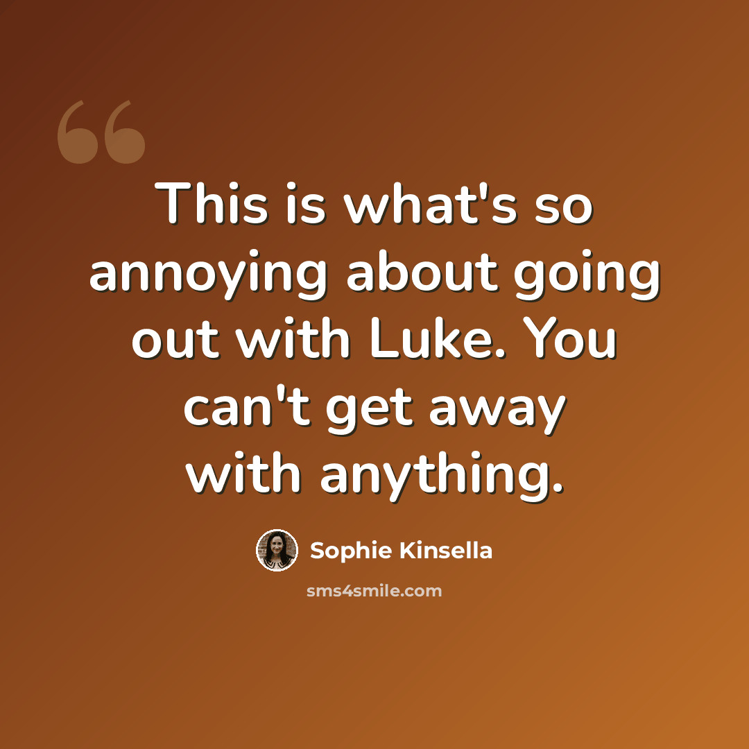 “This is what's so annoying about going out with Luke. You can't get away with anything.” quote by Sophie Kinsella