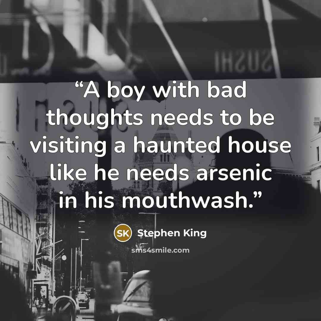 “A boy with bad thoughts needs to be visiting a haunted house like he needs arsenic in his mouthwash.” quote by Stephen King