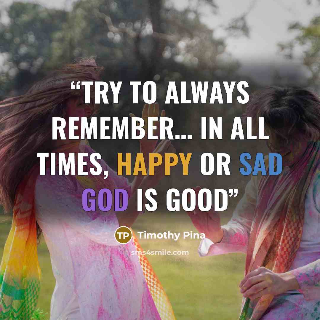 “Try to always remember… In all times, Happy or Sad GOD Is GOOD” quote by Timothy Pina