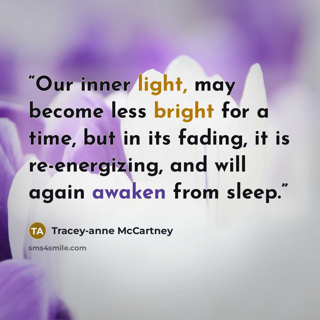 “Our inner light, may become less bright for a time, but in its fading, it is re-energizing, and will again awaken from sleep.” quote by Tracey-anne McCartney