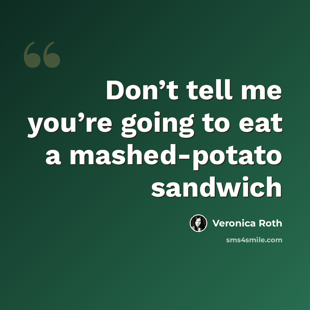 “Don’t tell me you’re going to eat a mashed-potato sandwich” quote by Veronica Roth