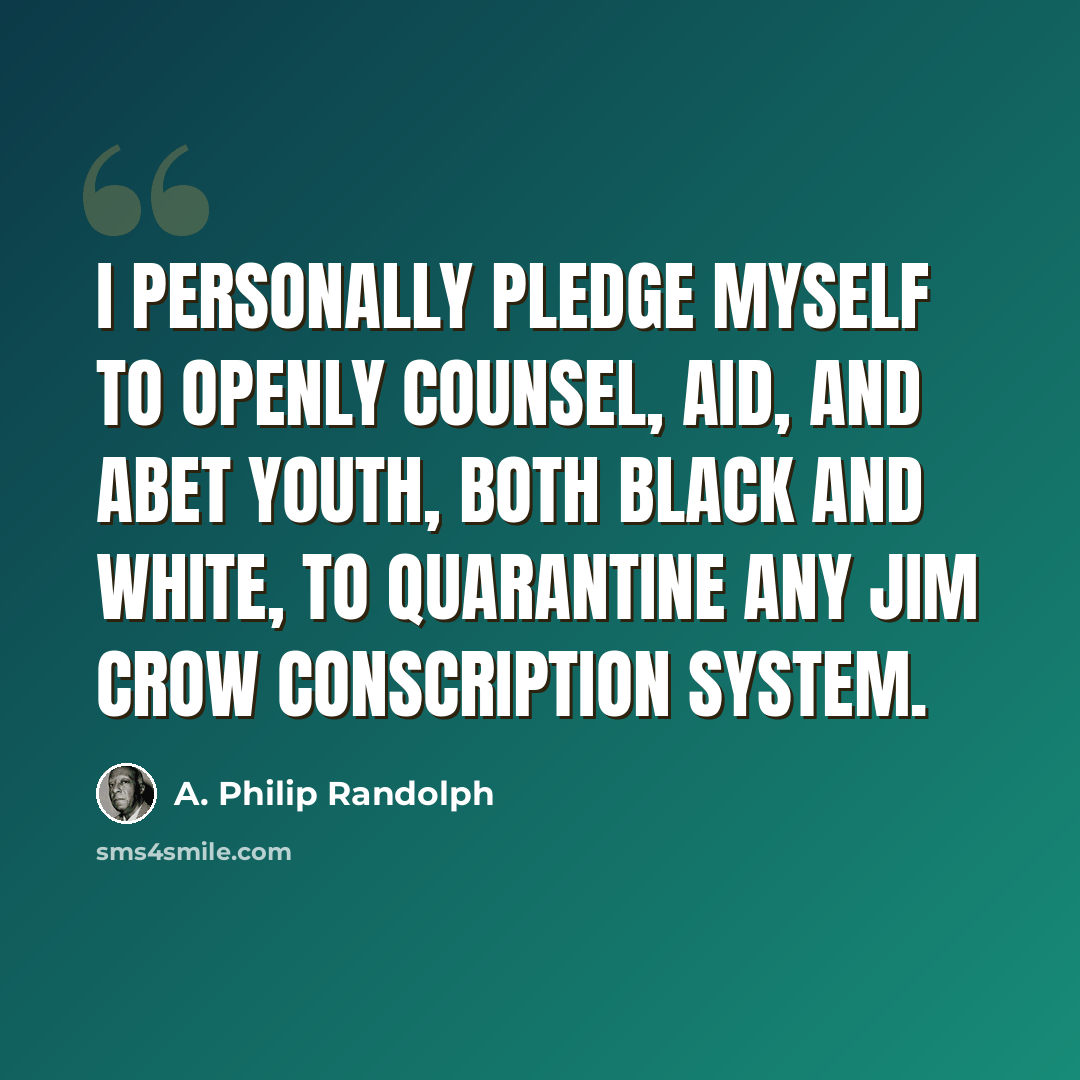 “I personally pledge myself to openly counsel, aid, and abet youth, both black and white, to quarantine any Jim Crow conscription system.” quote by A. Philip Randolph