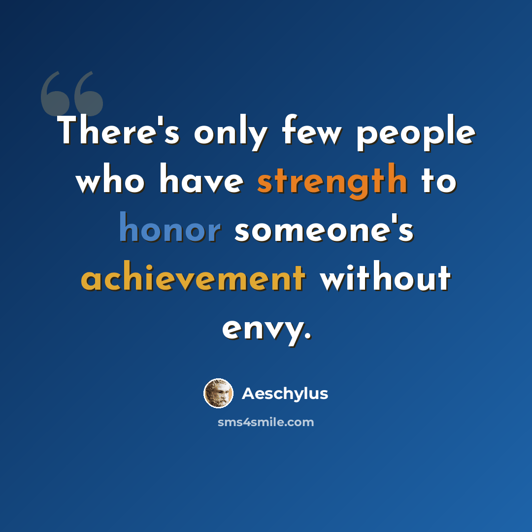 “There's only few people who have strength to honor someone's achievement without envy.” quote by Aeschylus