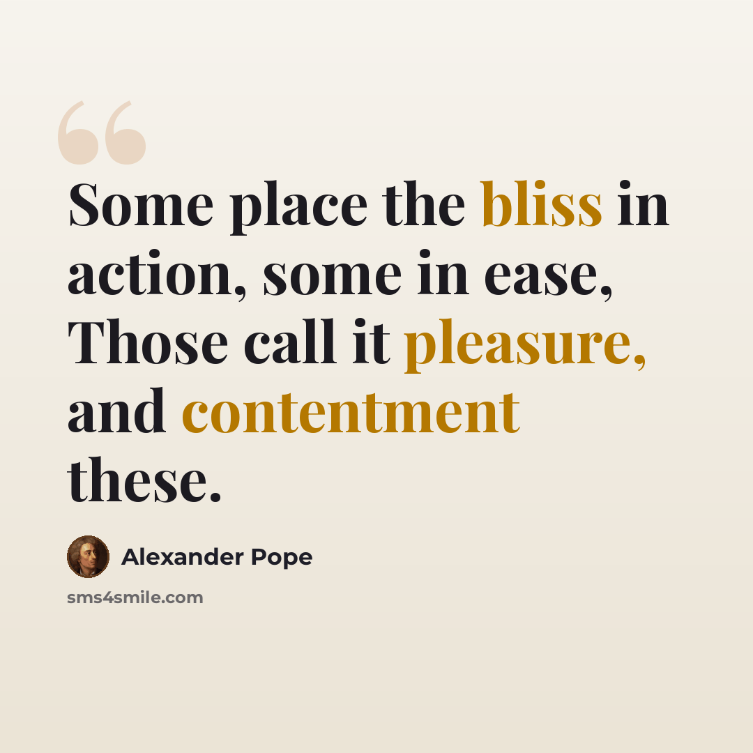 “Some place the bliss in action, some in ease, Those call it pleasure, and contentment these.” quote by Alexander Pope