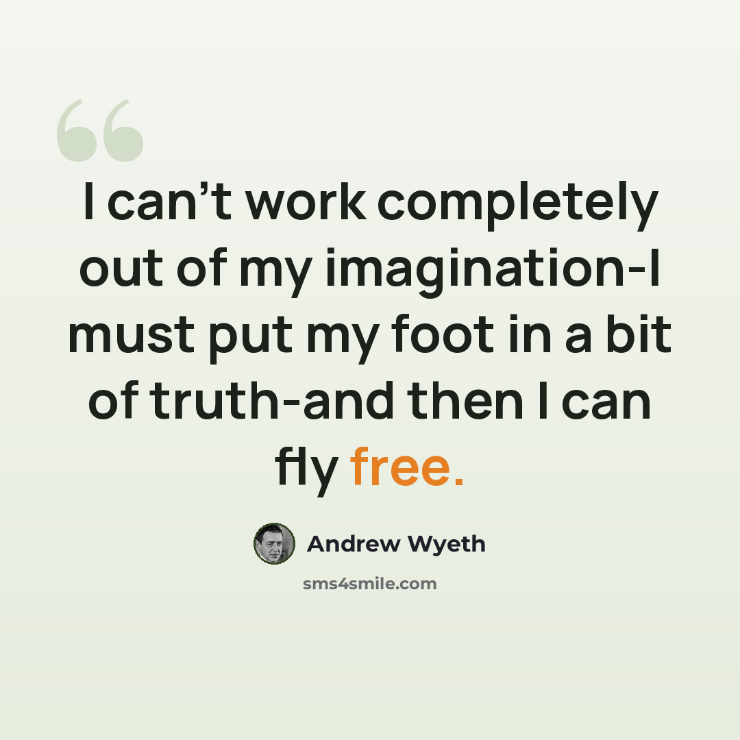 “I can't work completely out of my imagination-I must put my foot in a bit of truth-and then I can fly free.” quote by Andrew Wyeth