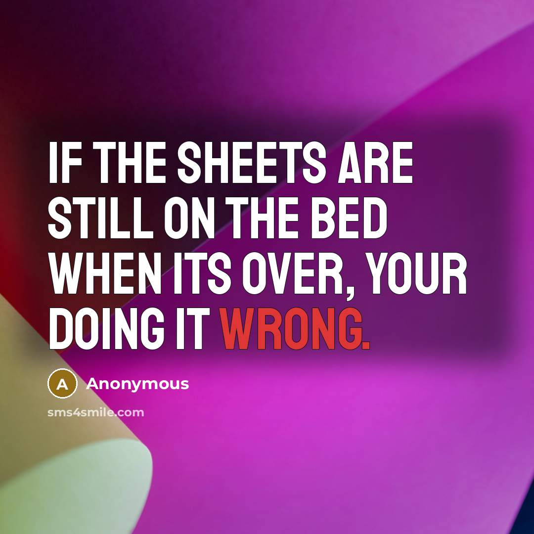 “If the sheets are still on the bed when its over, your doing it wrong.” quote by Anonymous
