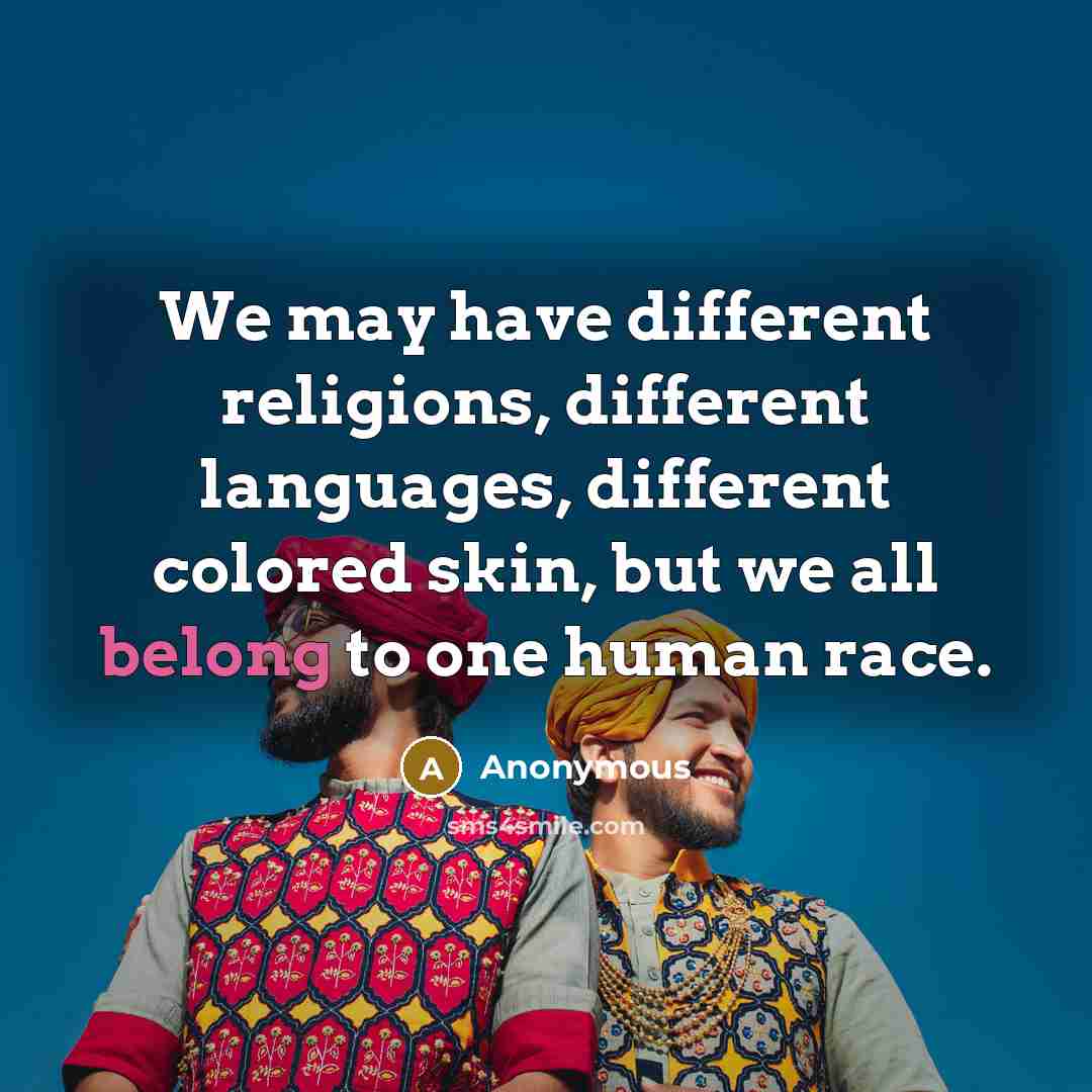 “We may have different religions, different languages, different colored skin, but we all belong to one human race.” quote by Anonymous