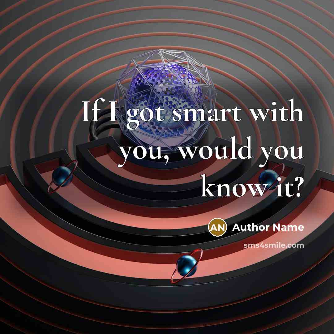 “If I got smart with you, would you know it?” quote by Author Name