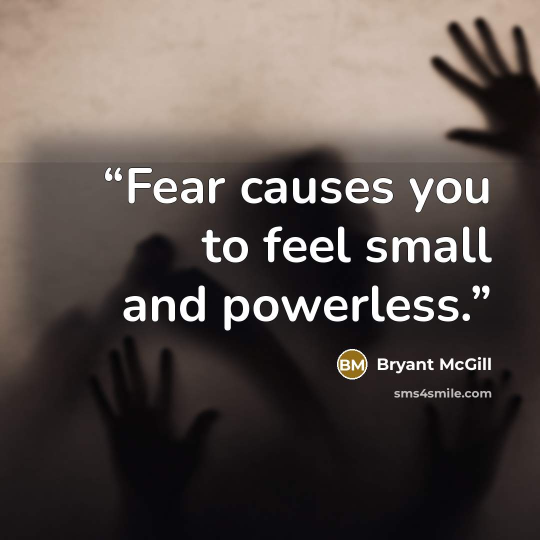 “Fear causes you to feel small and powerless.” quote by Bryant McGill