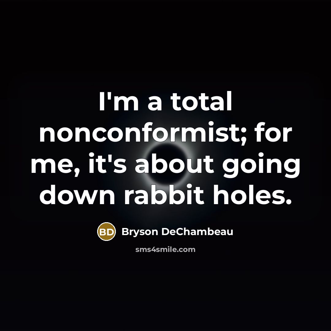 “I'm a total nonconformist; for me, it's about going down rabbit holes.” quote by Bryson DeChambeau