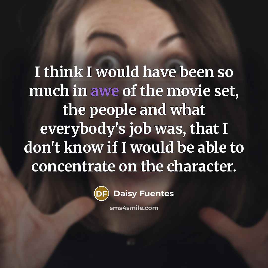 “I think I would have been so much in awe of the movie set, the people and what everybody's job was, that I don't know if I would be able to concentrate on the character.” quote by Daisy Fuentes
