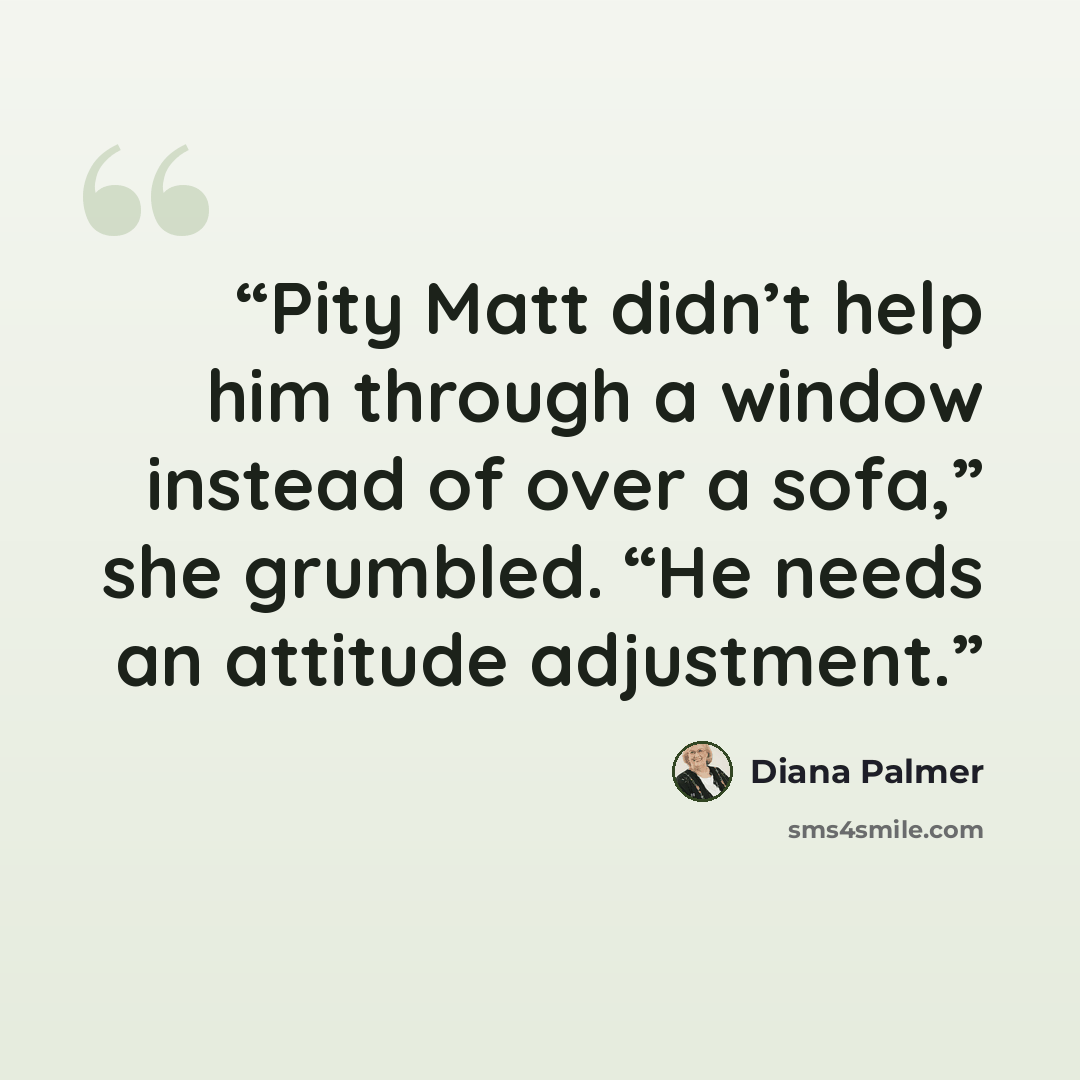 “Pity Matt didn’t help him through a window instead of over a sofa,” she grumbled. “He needs an attitude adjustment.” quote by Diana Palmer
