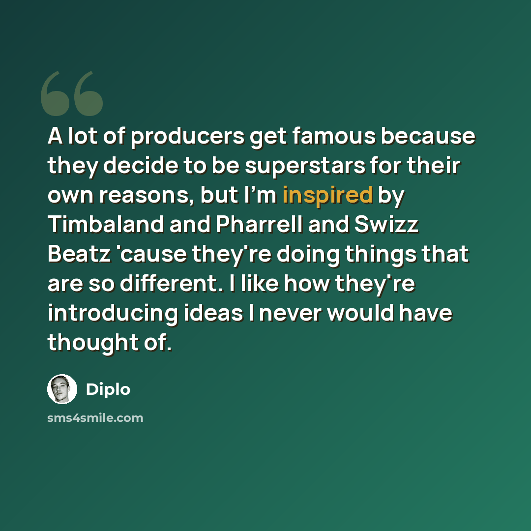 “A lot of producers get famous because they decide to be superstars for their own reasons, but I'm inspired by Timbaland and Pharrell and Swizz Beatz 'cause they're doing things that are so different. I like how they're introducing ideas I never would have thought of.” quote by Diplo