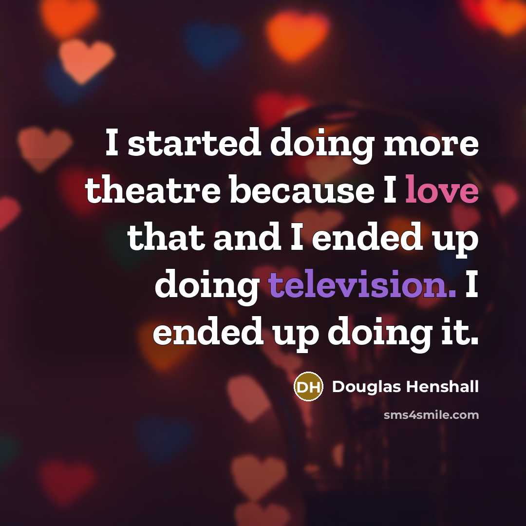 “I started doing more theatre because I love that and I ended up doing television. I ended up doing it.” quote by Douglas Henshall