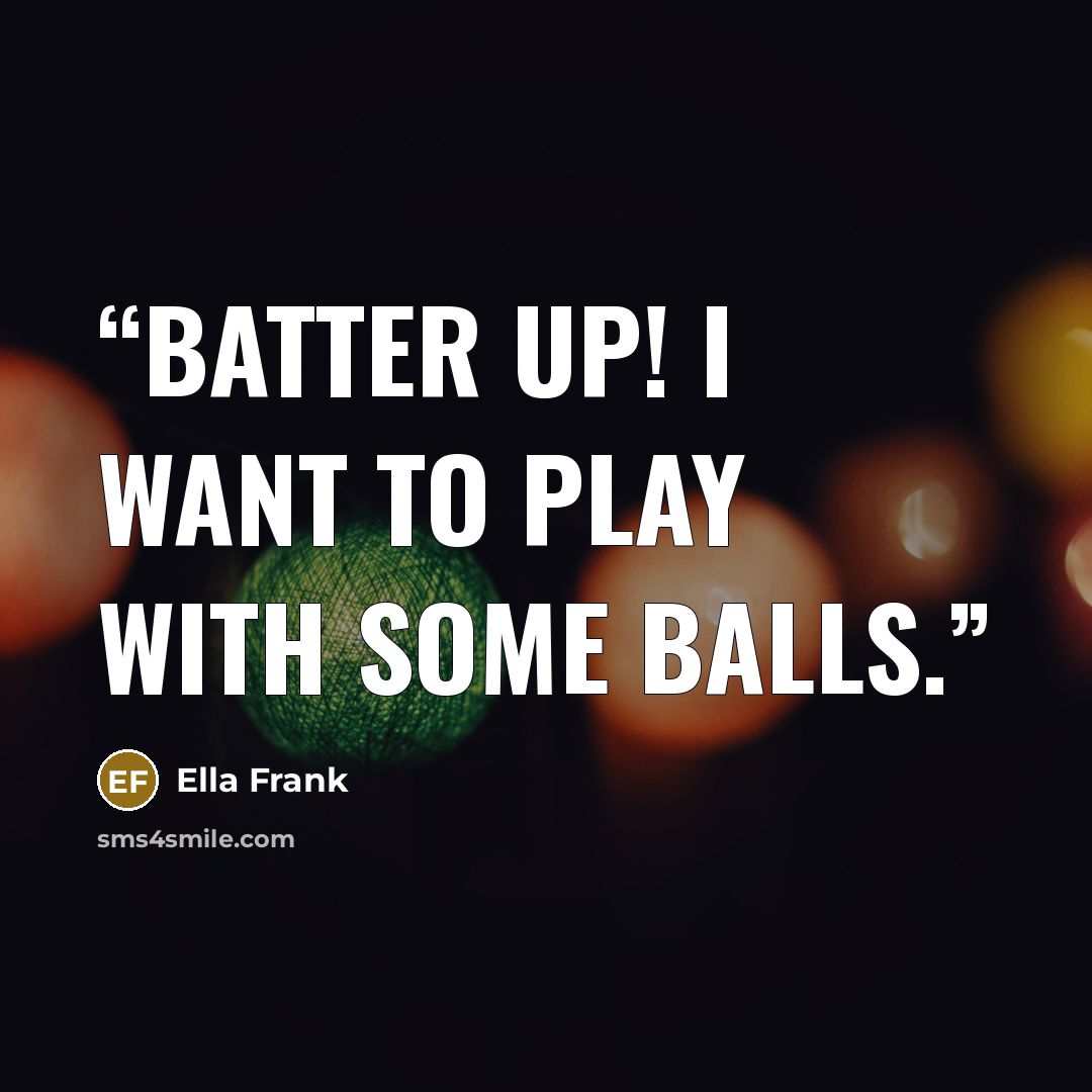 “Batter up! I want to play with some balls.” quote by Ella Frank