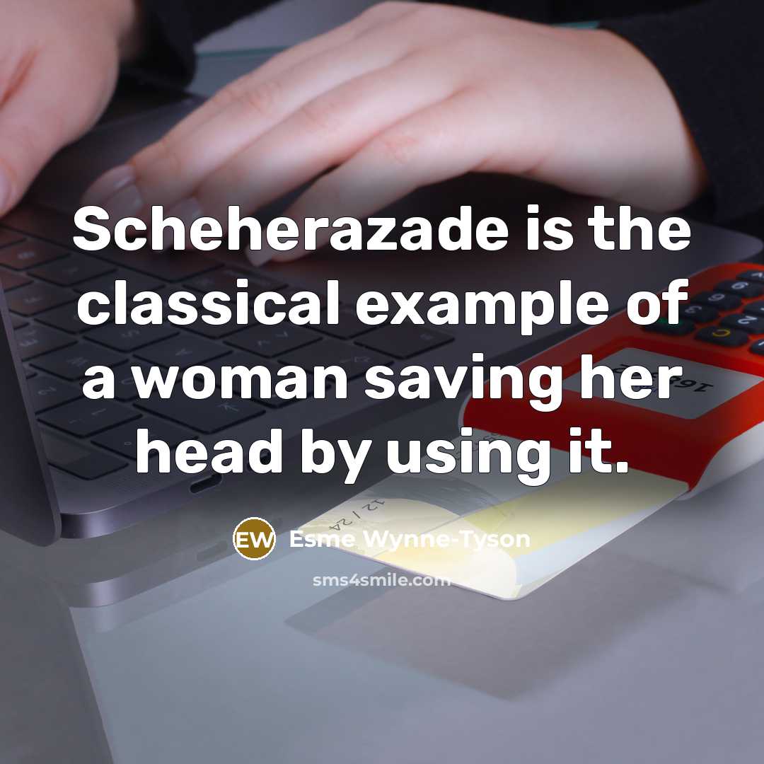 “Scheherazade is the classical example of a woman saving her head by using it.” quote by Esme Wynne-Tyson