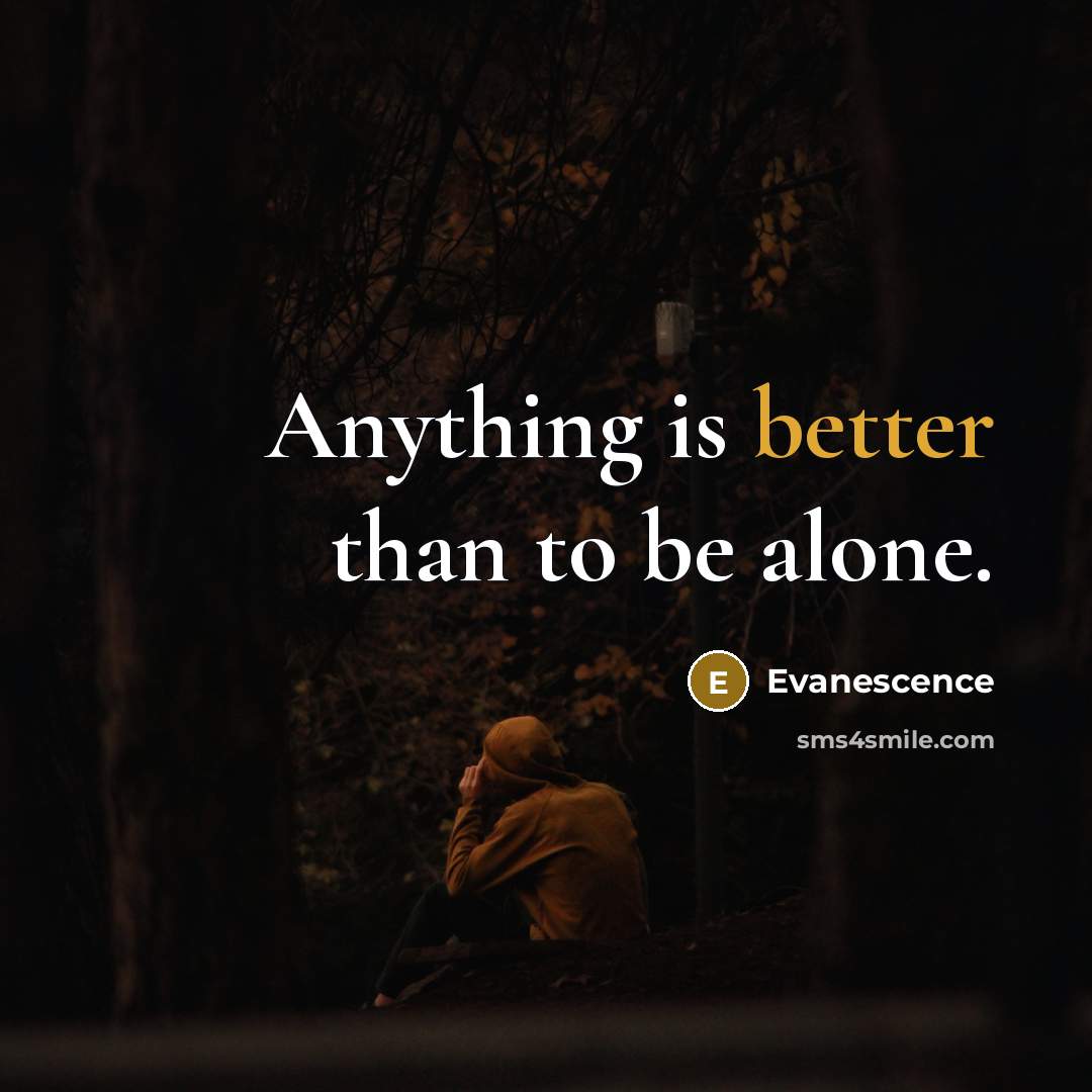 “Anything is better than to be alone.” quote by Evanescence