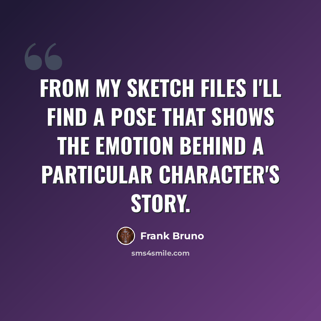 “From my sketch files I'll find a pose that shows the emotion behind a particular character's story.” quote by Frank Bruno