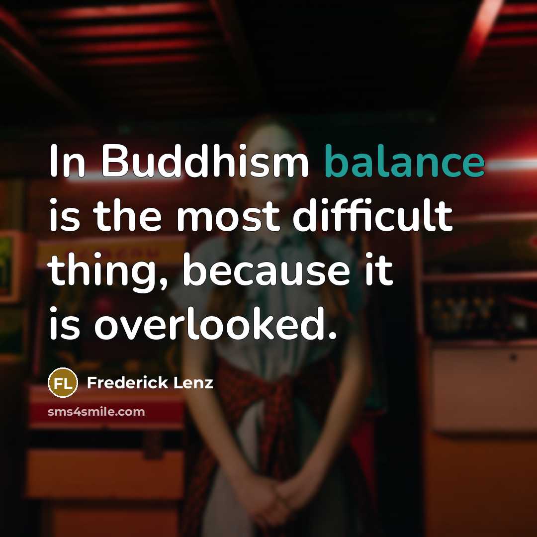 “In Buddhism balance is the most difficult thing, because it is overlooked.” quote by Frederick Lenz