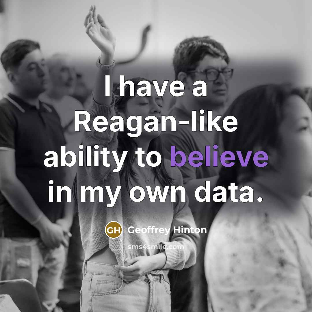 “I have a Reagan-like ability to believe in my own data.” quote by Geoffrey Hinton