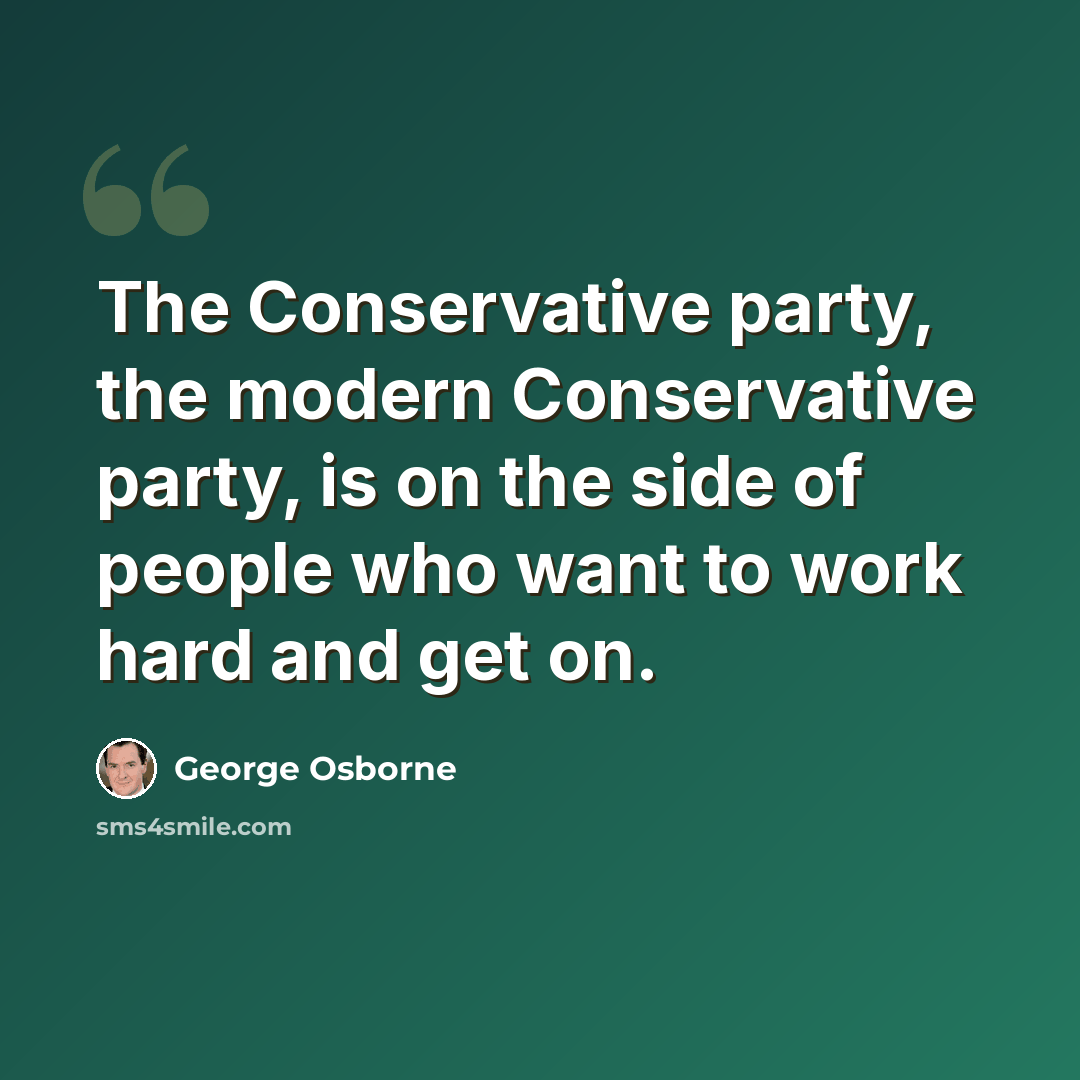 “The Conservative party, the modern Conservative party, is on the side of people who want to work hard and get on.” quote by George Osborne