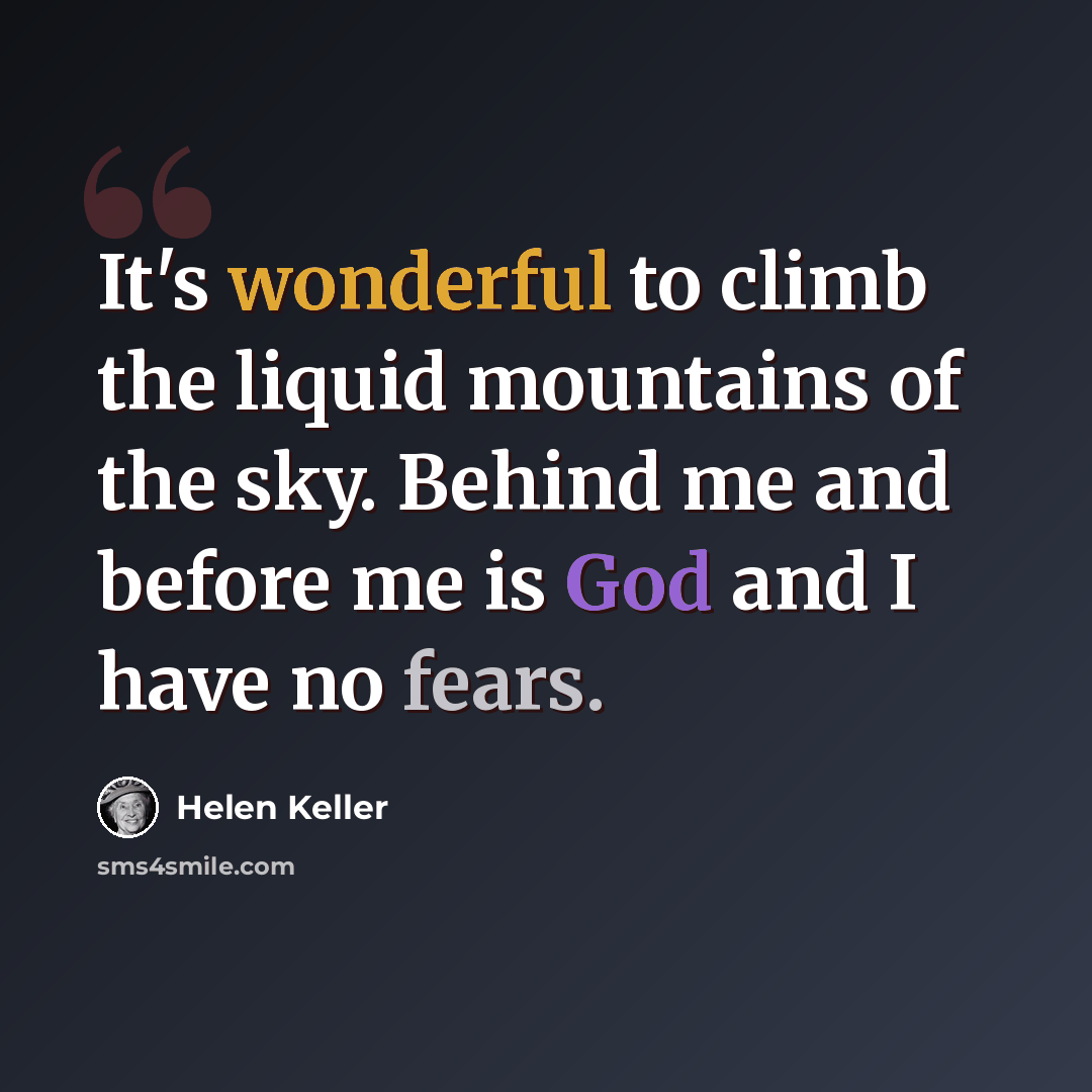 “It's wonderful to climb the liquid mountains of the sky. Behind me and before me is God and I have no fears.” quote by Helen Keller