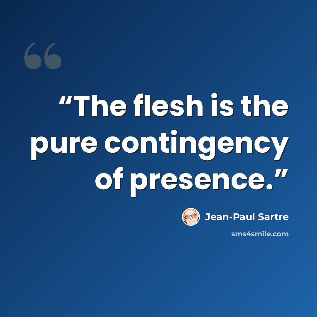 “The flesh is the pure contingency of presence.” quote by Jean-Paul Sartre